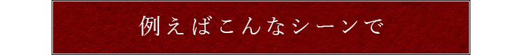 例えばこんなシーンで